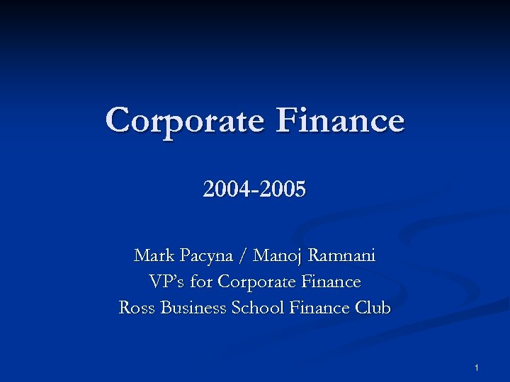 Corporate Finance 2004 -2005 Mark Pacyna / Manoj Ramnani VP’s for Corporate Finance Ross