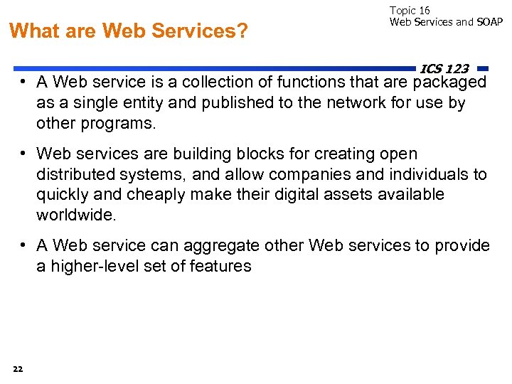What are Web Services? Topic 16 Web Services and SOAP ICS 123 • A
