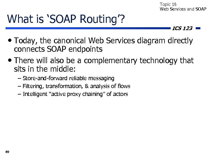 Topic 16 Web Services and SOAP What is ‘SOAP Routing’? ICS 123 • Today,