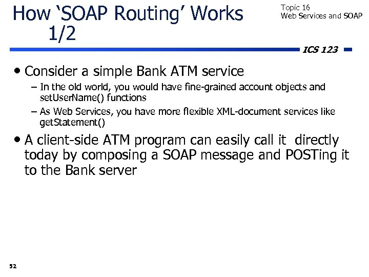 How ‘SOAP Routing’ Works 1/2 Topic 16 Web Services and SOAP ICS 123 •