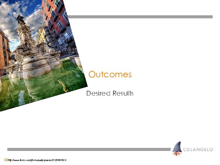 Outcomes Desired Results +http: //www. flickr. com/photos/valpopando/2125883501/ 