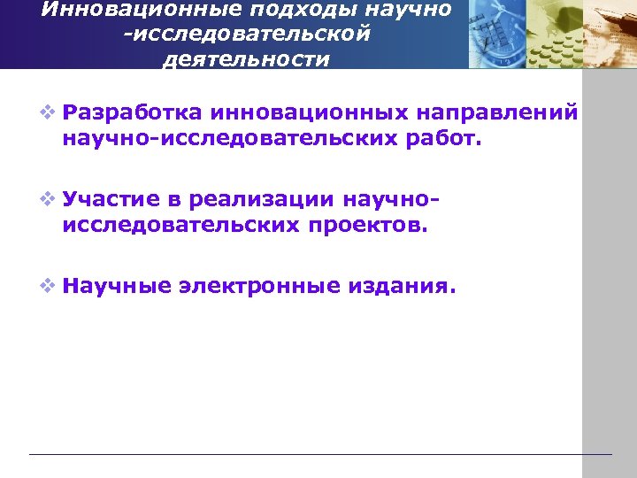 Инновационные подходы научно -исследовательской деятельности v Разработка инновационных направлений научно-исследовательских работ. v Участие в