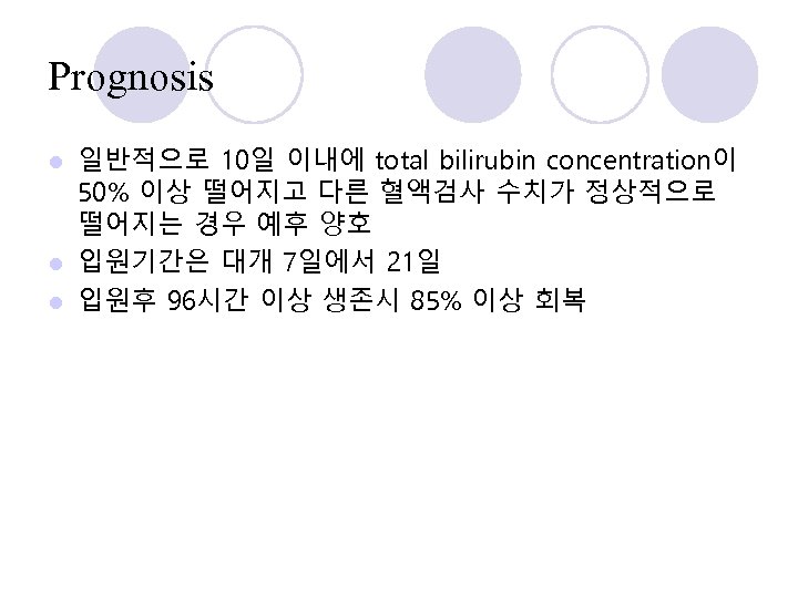 Prognosis 일반적으로 10일 이내에 total bilirubin concentration이 50% 이상 떨어지고 다른 혈액검사 수치가 정상적으로