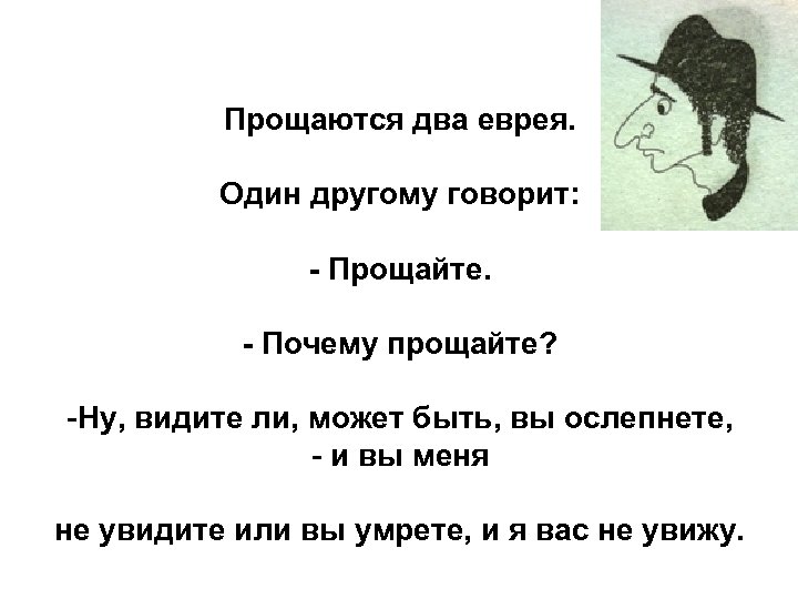 Прощаются два еврея. Один другому говорит: - Прощайте. - Почему прощайте? -Ну, видите ли,