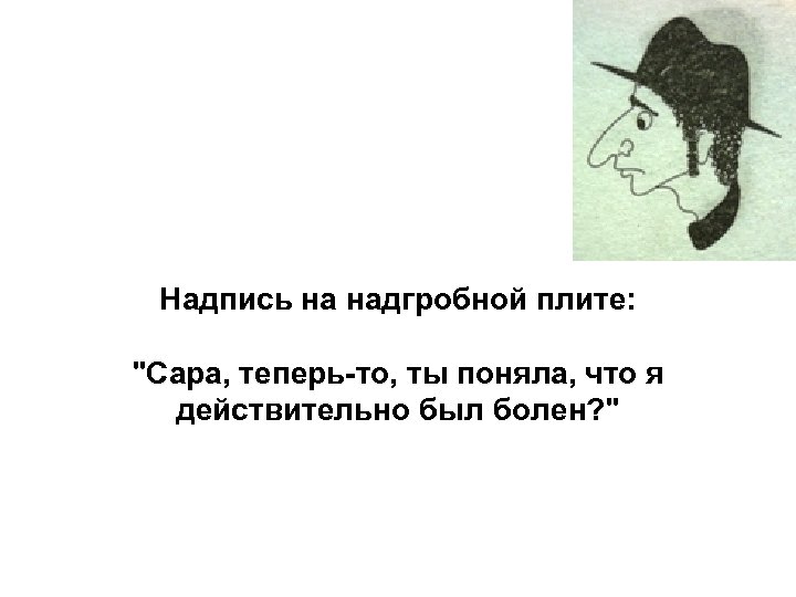 Надпись на надгробной плите: "Сара, теперь-то, ты поняла, что я действительно был болен? "