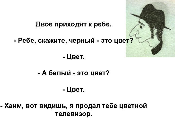 Двое приходят к ребе. - Ребе, скажите, черный - это цвет? - Цвет. -
