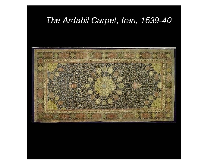 The Ardabil Carpet, Iran, 1539 -40 