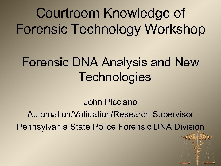 Courtroom Knowledge of Forensic Technology Workshop Forensic DNA Analysis and New Technologies John Picciano