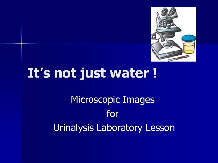 It’s not just water ! Microscopic Images for Urinalysis Laboratory Lesson 