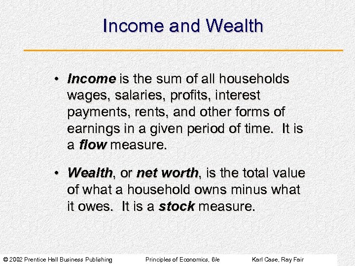 Income and Wealth • Income is the sum of all households wages, salaries, profits,
