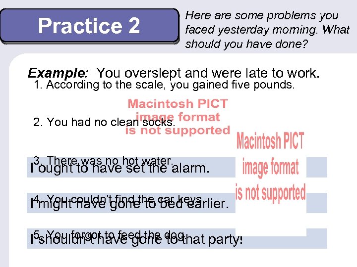 Practice 2 Here are some problems you faced yesterday morning. What should you have