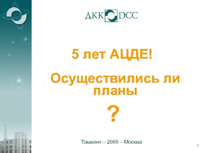 5 лет АЦДЕ! Осуществились ли планы ? Ташкент – 2009 – Москва 1 