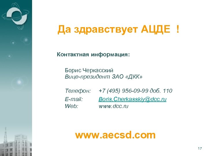 Да здравствует АЦДЕ ! Контактная информация: Борис Черкасский Вице-президент ЗАО «ДКК» Телефон: E-mail: Web:
