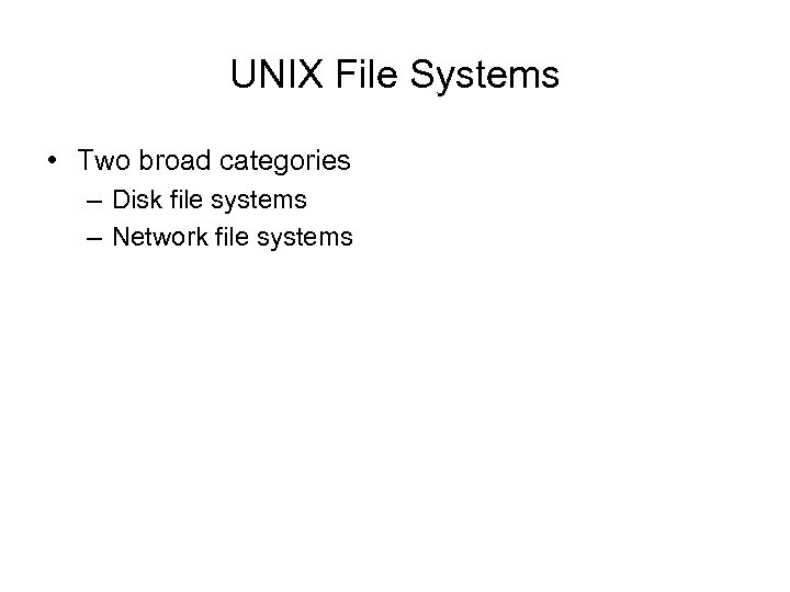 UNIX File Systems • Two broad categories – Disk file systems – Network file