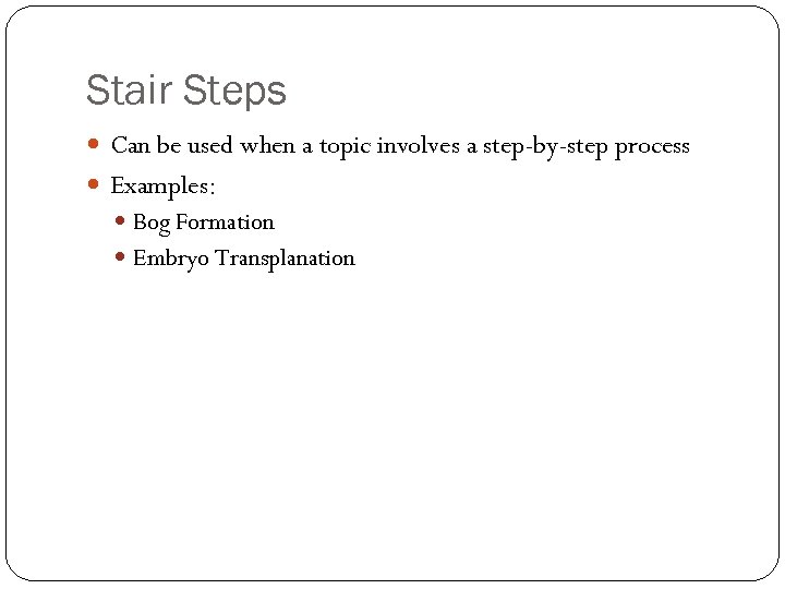 Stair Steps Can be used when a topic involves a step-by-step process Examples: Bog