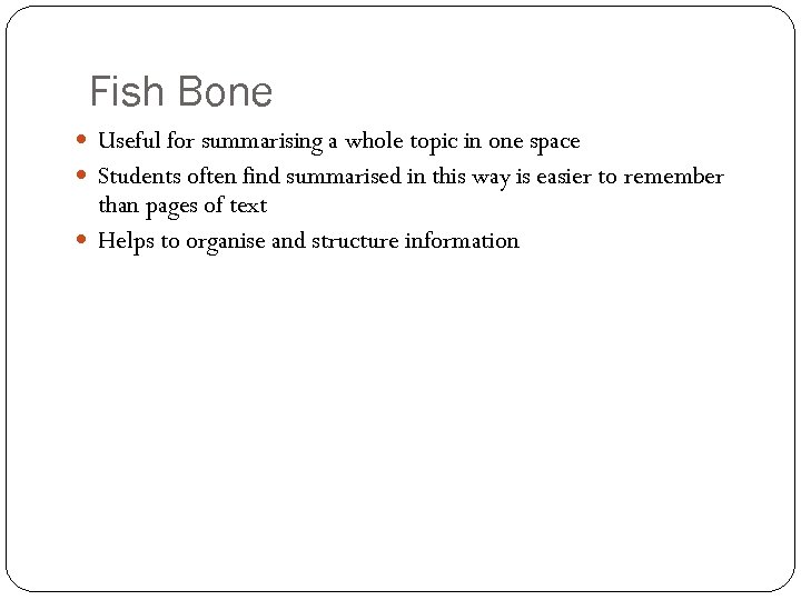 Fish Bone Useful for summarising a whole topic in one space Students often find