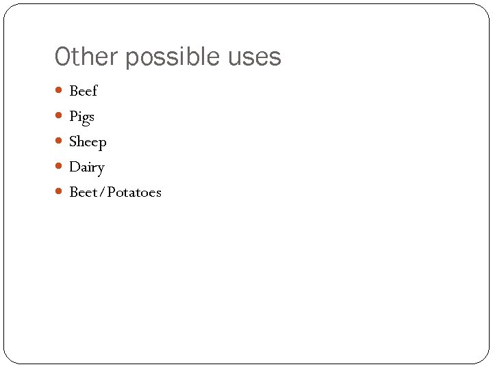Other possible uses Beef Pigs Sheep Dairy Beet/Potatoes 