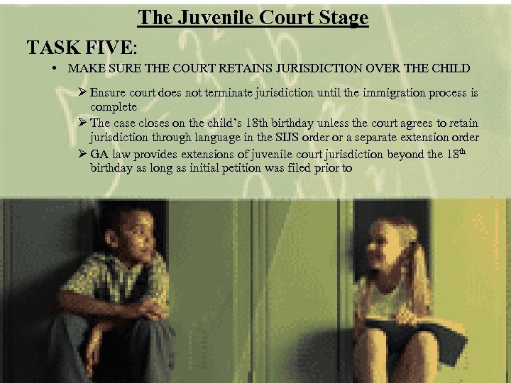 The Juvenile Court Stage TASK FIVE: • MAKE SURE THE COURT RETAINS JURISDICTION OVER