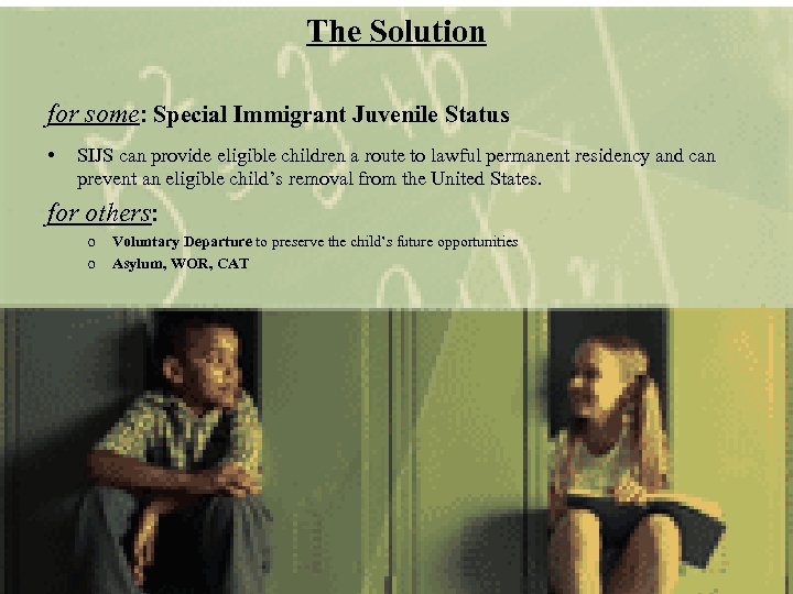 The Solution for some: Special Immigrant Juvenile Status • SIJS can provide eligible children