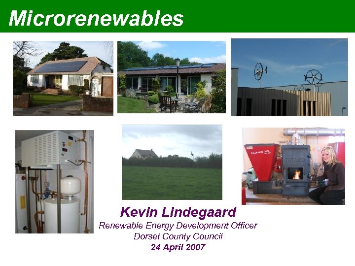 Microrenewables Kevin Lindegaard Renewable Energy Development Officer Dorset County Council 24 April 2007 