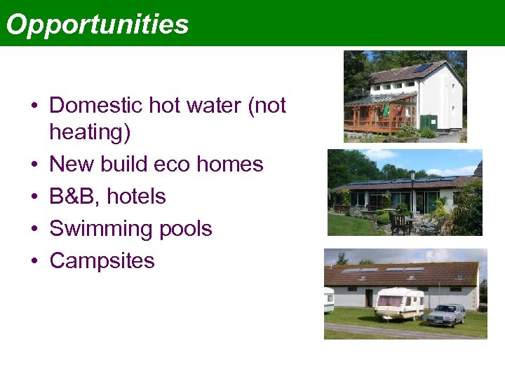 Opportunities • Domestic hot water (not heating) • New build eco homes • B&B,