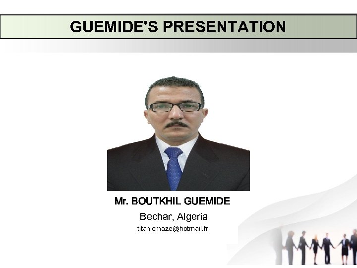 GUEMIDE'S PRESENTATION Mr. BOUTKHIL GUEMIDE Bechar, Algeria titanicmaze@hotmail. fr 