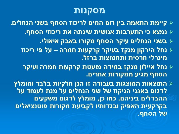  מסקנות Ø קיימת התאמה בין רום המים לריכוז הסחף בשני הנחלים. Ø נמצא