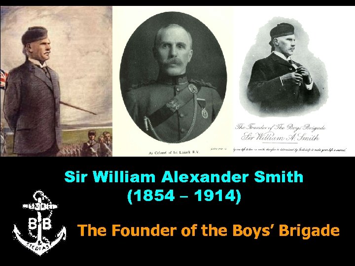 Sir William Alexander Smith (1854 – 1914) The Founder of the Boys’ Brigade 