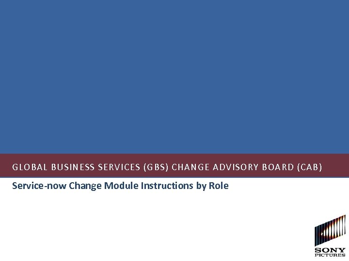 GLOBAL BUSINESS SERVICES (GBS) CHANGE ADVISORY BOARD (CAB) Service-now Change Module Instructions by Role