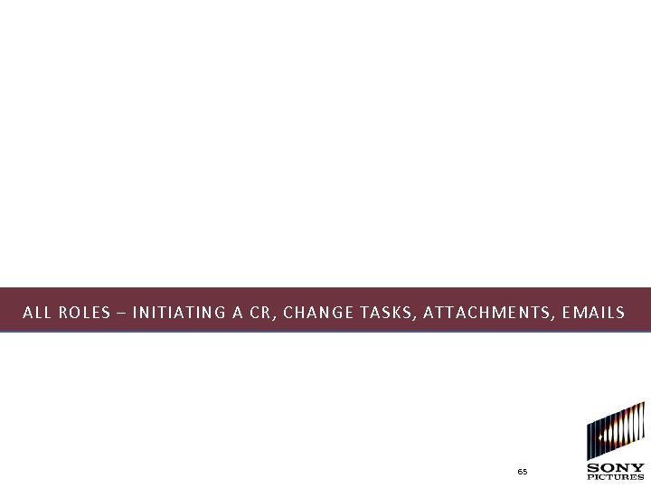 ALL ROLES – INITIATING A CR, CHANGE TASKS, ATTACHMENTS, EMAILS 65 