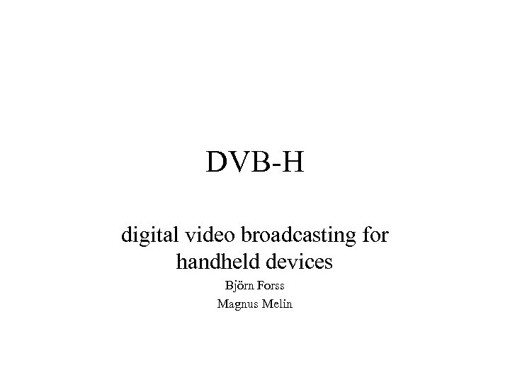 DVB-H digital video broadcasting for handheld devices Björn Forss Magnus Melin 