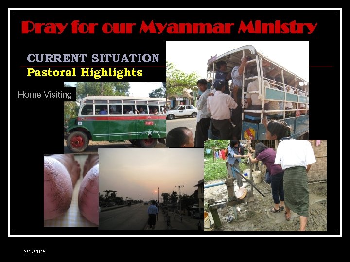 Pray for our Myanmar Ministry CURRENT SITUATION Pastoral Highlights Home Visiting 3/19/2018 