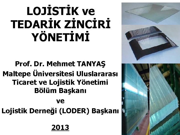 LOJİSTİK ve TEDARİK ZİNCİRİ YÖNETİMİ Prof. Dr. Mehmet TANYAŞ Maltepe Üniversitesi Uluslararası Ticaret ve