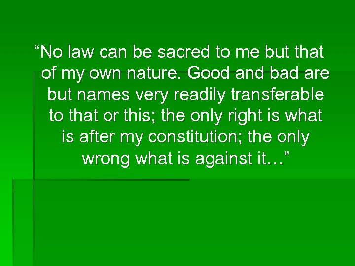 “No law can be sacred to me but that of my own nature. Good