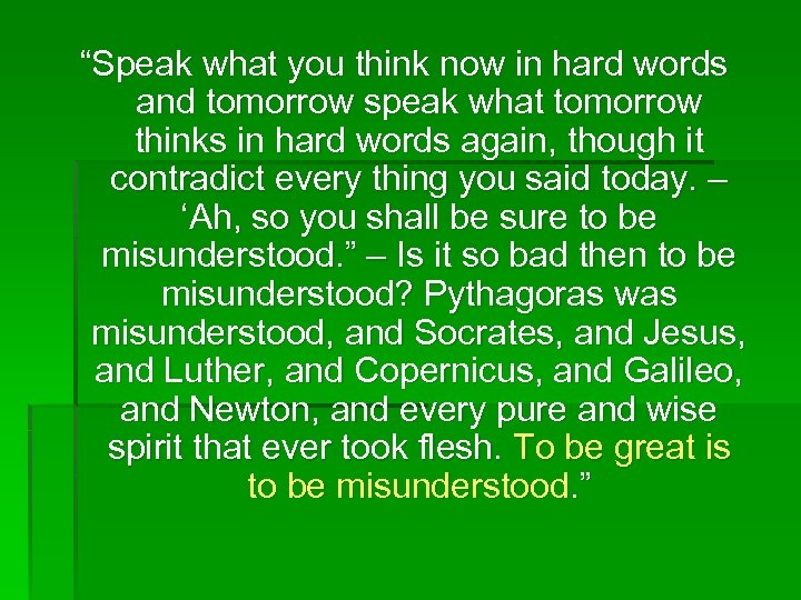 “Speak what you think now in hard words and tomorrow speak what tomorrow thinks