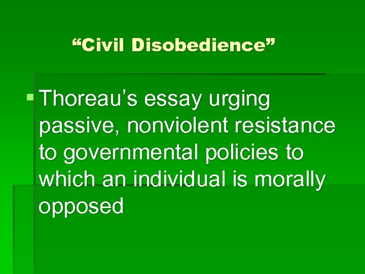 “Civil Disobedience” § Thoreau’s essay urging passive, nonviolent resistance to governmental policies to which