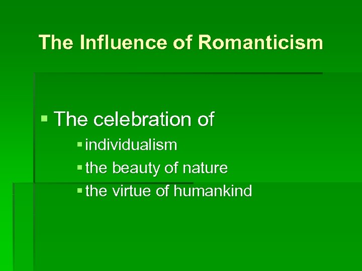 The Influence of Romanticism § The celebration of § individualism § the beauty of