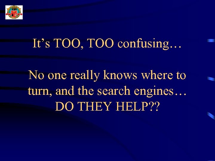 It’s TOO, TOO confusing… No one really knows where to turn, and the search