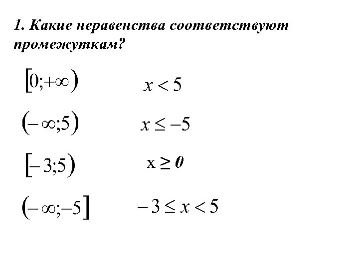 1. Какие неравенства соответствуют промежуткам? х≥ 0 