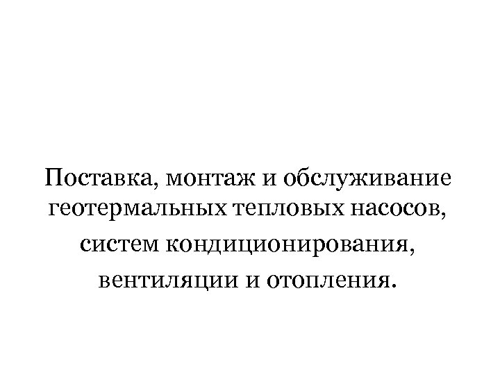 Поставка, монтаж и обслуживание геотермальных тепловых насосов, систем кондиционирования, вентиляции и отопления. 