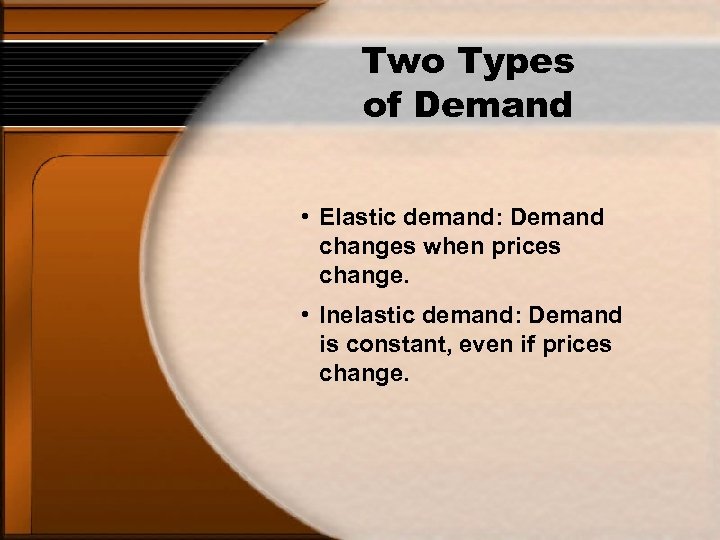 Two Types of Demand • Elastic demand: Demand changes when prices change. • Inelastic