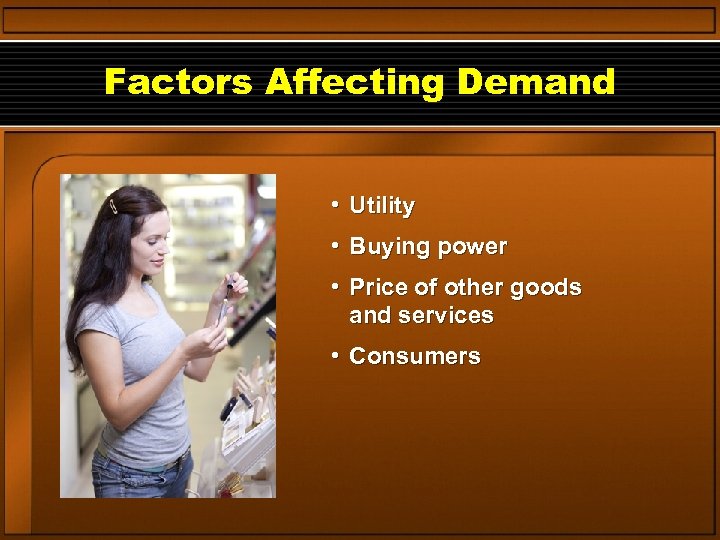 Factors Affecting Demand • Utility • Buying power • Price of other goods and