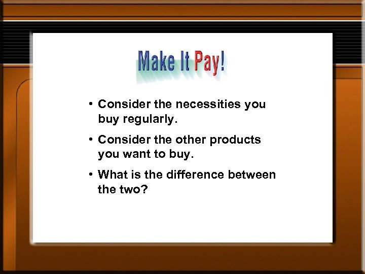  • Consider the necessities you buy regularly. • Consider the other products you