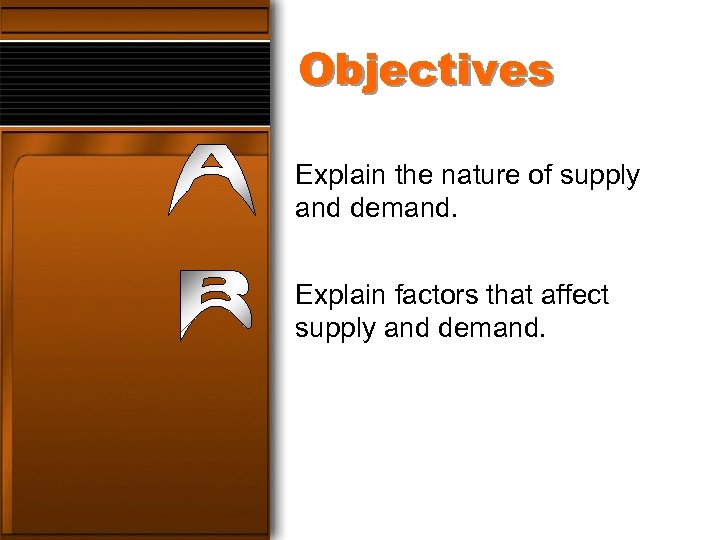 Objectives Explain the nature of supply and demand. Explain factors that affect supply and