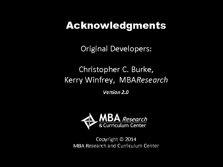 Acknowledgments Original Developers: Christopher C. Burke, Kerry Winfrey, MBAResearch Version 2. 0 Copyright ©