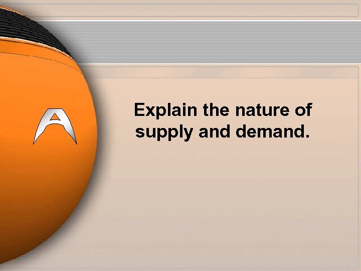 Explain the nature of supply and demand. 