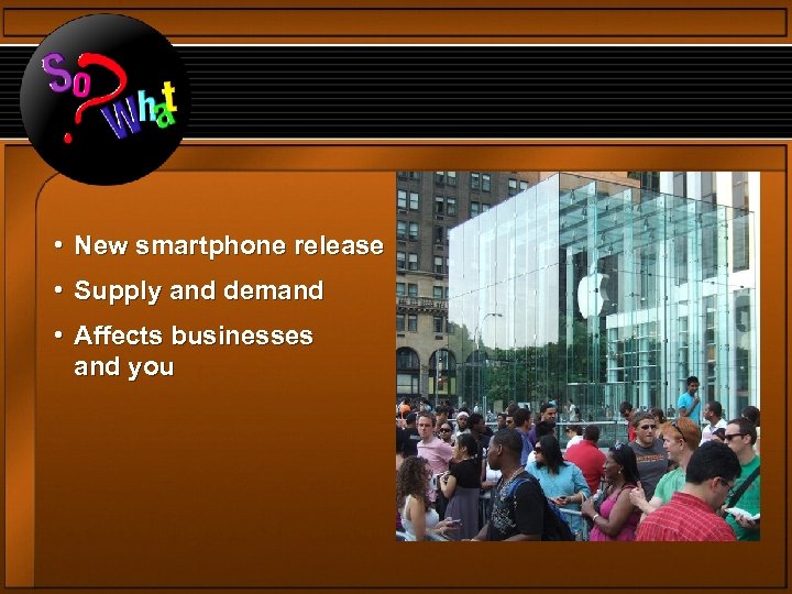  • New smartphone release • Supply and demand • Affects businesses and you