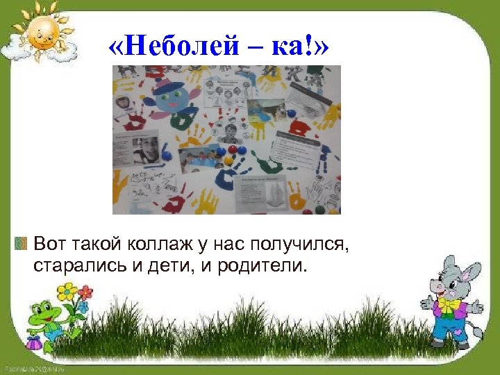  «Неболей – ка!» Вот такой коллаж у нас получился, старались и дети, и