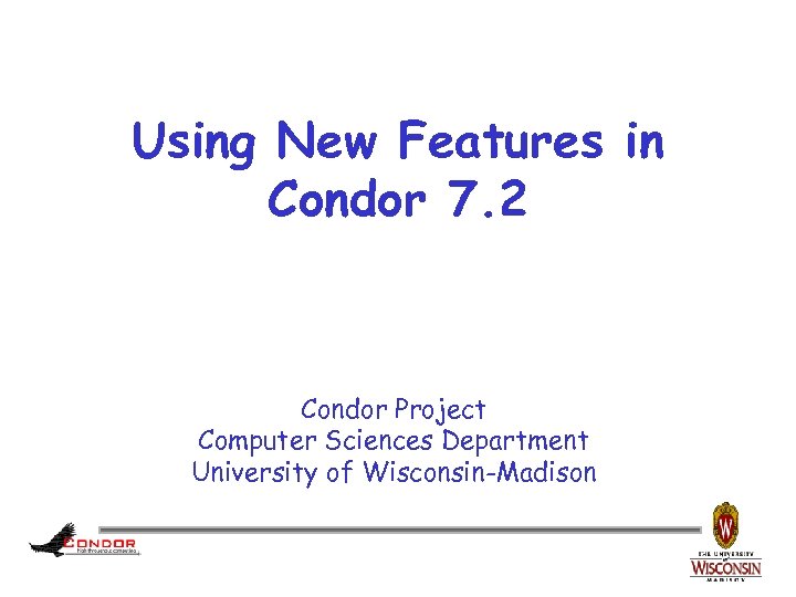 Using New Features in Condor 7. 2 Condor Project Computer Sciences Department University of