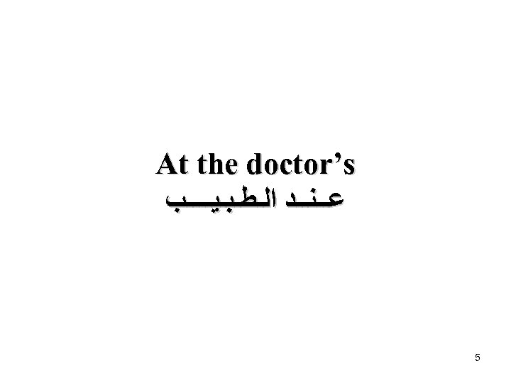  At the doctor’s ﻋــﻨــﺪ ﺍﻟـﻄـﺒـﻴــــﺐ 5 